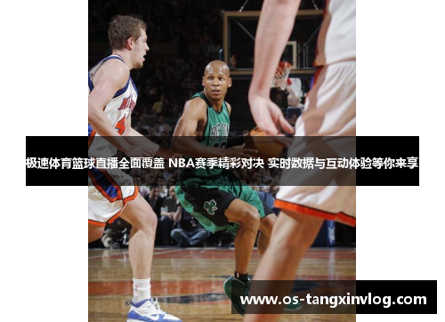 极速体育篮球直播全面覆盖 NBA赛季精彩对决 实时数据与互动体验等你来享